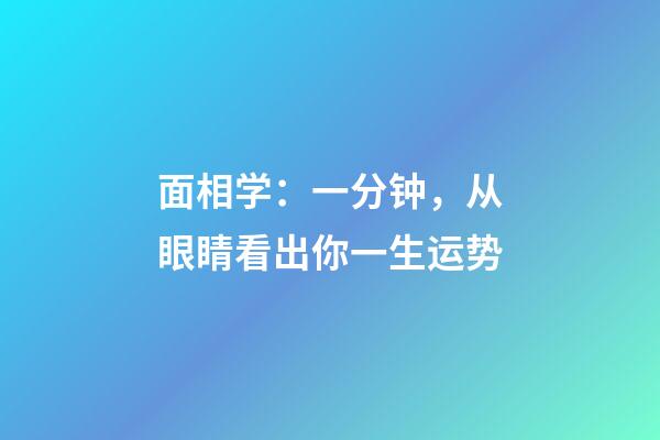 面相学：一分钟，从眼睛看出你一生运势