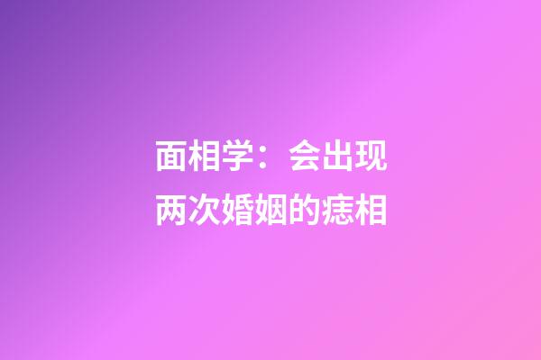 面相学：会出现两次婚姻的痣相