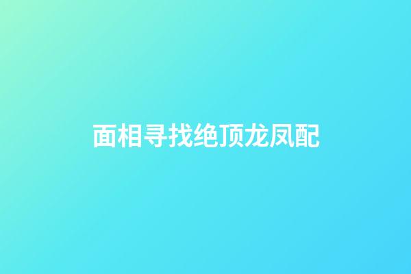 面相寻找绝顶龙凤配