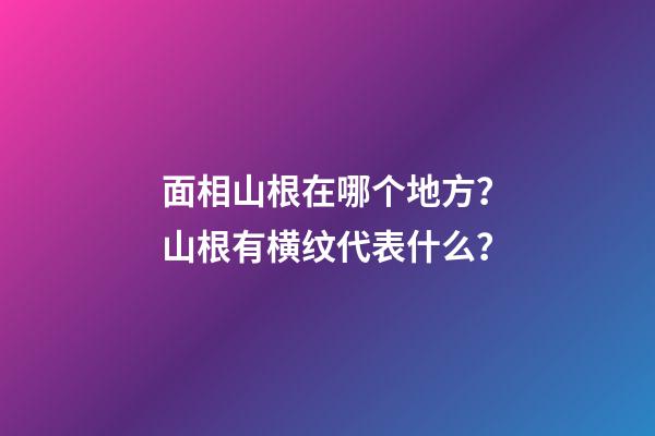 面相山根在哪个地方？山根有横纹代表什么？