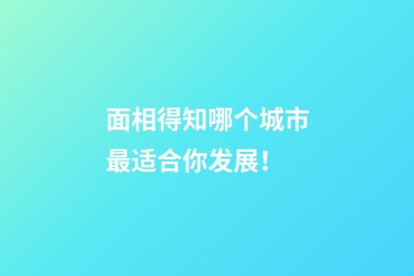 面相得知哪个城市最适合你发展！