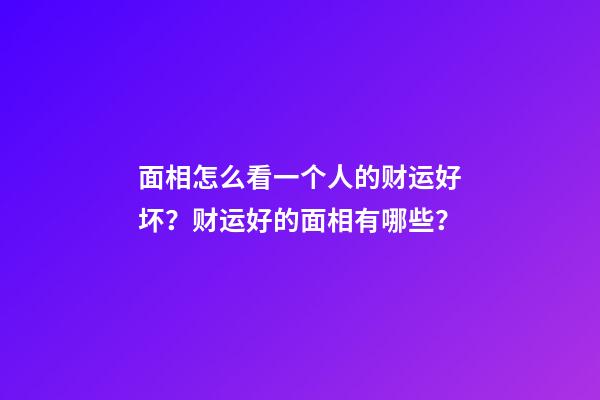 面相怎么看一个人的财运好坏？财运好的面相有哪些？