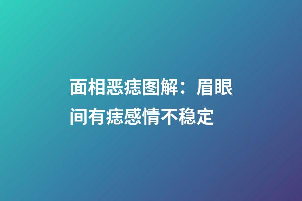 面相恶痣图解：眉眼间有痣感情不稳定