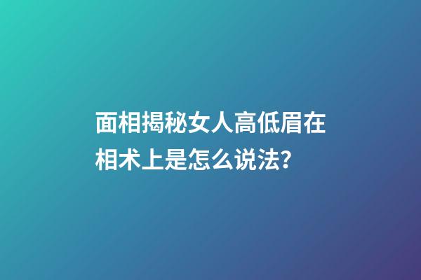 面相揭秘女人高低眉在相术上是怎么说法？