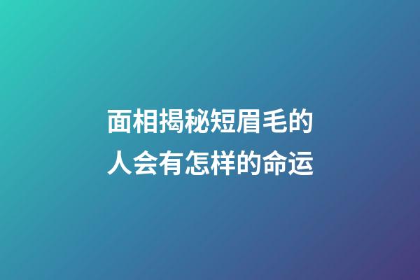 面相揭秘短眉毛的人会有怎样的命运