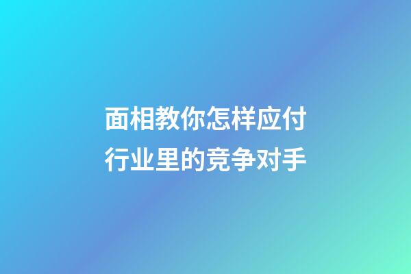 面相教你怎样应付行业里的竞争对手