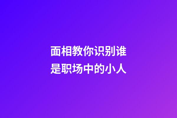 面相教你识别谁是职场中的小人