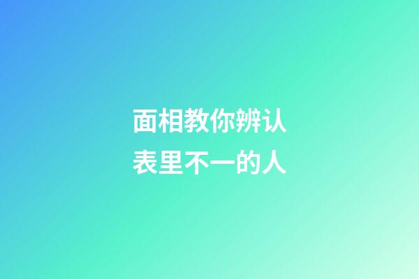 面相教你辨认表里不一的人