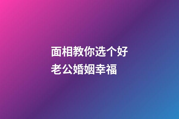 面相教你选个好老公婚姻幸福