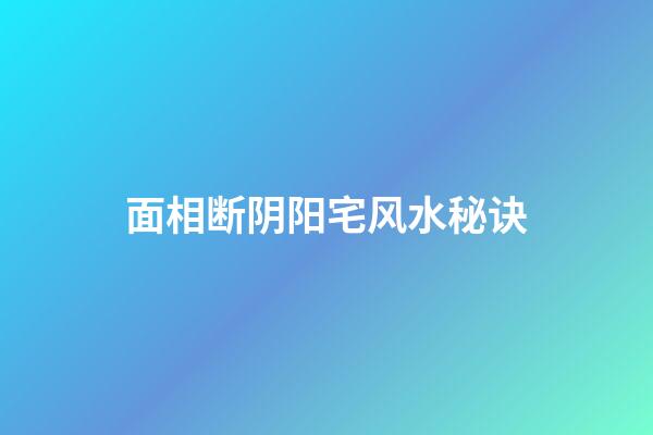 面相断阴阳宅风水秘诀