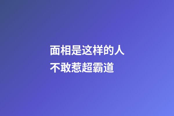 面相是这样的人不敢惹超霸道