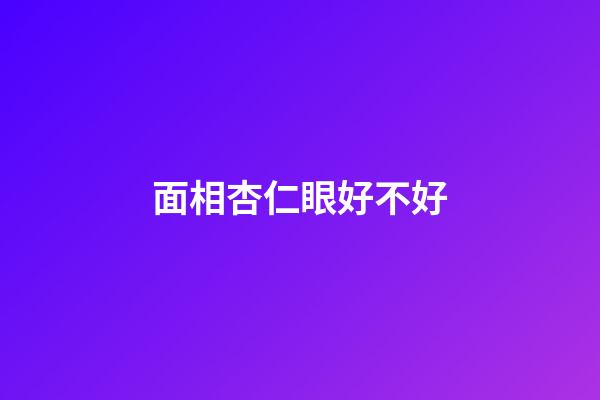面相杏仁眼好不好