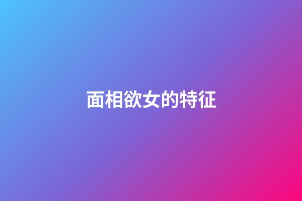 面相欲女的特征