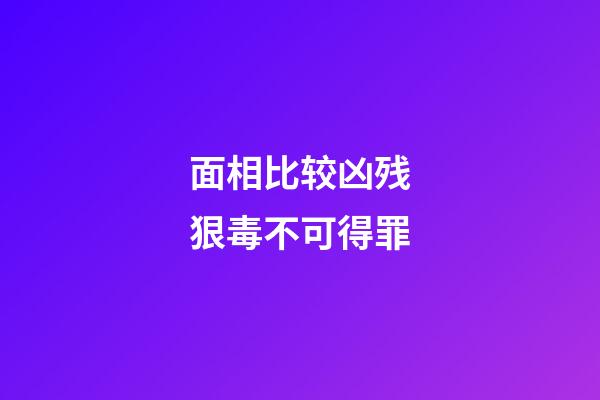 面相比较凶残狠毒不可得罪