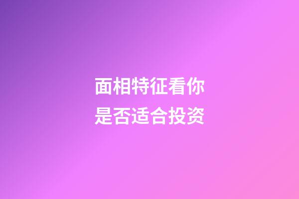 面相特征看你是否适合投资
