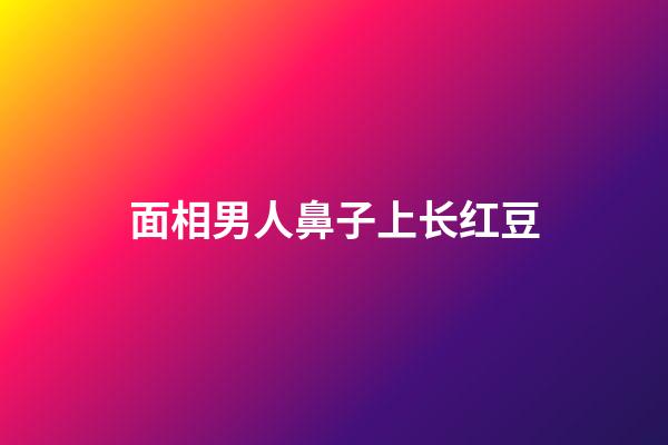 面相男人鼻子上长红豆