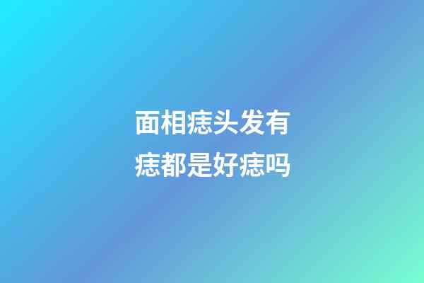 面相痣头发有痣都是好痣吗