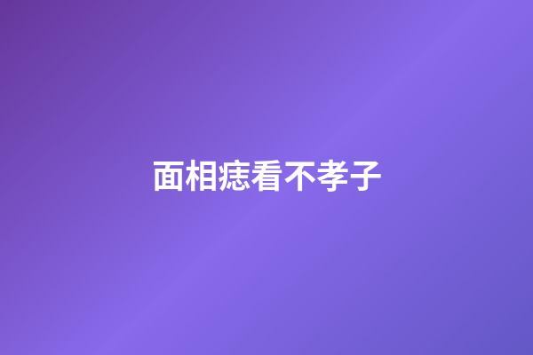 面相痣看不孝子