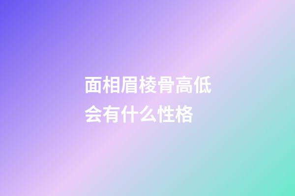 面相眉棱骨高低会有什么性格