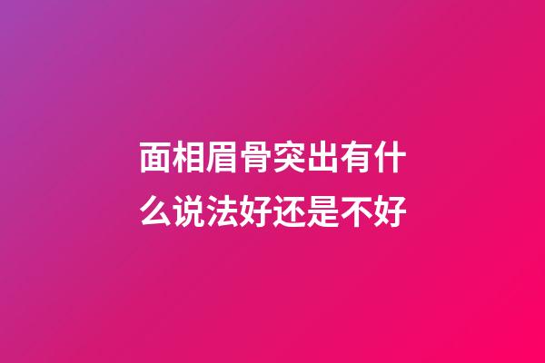 面相眉骨突出有什么说法好还是不好