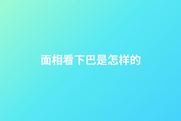 面相看下巴是怎样的