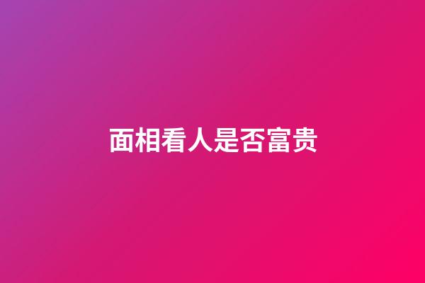 面相看人是否富贵