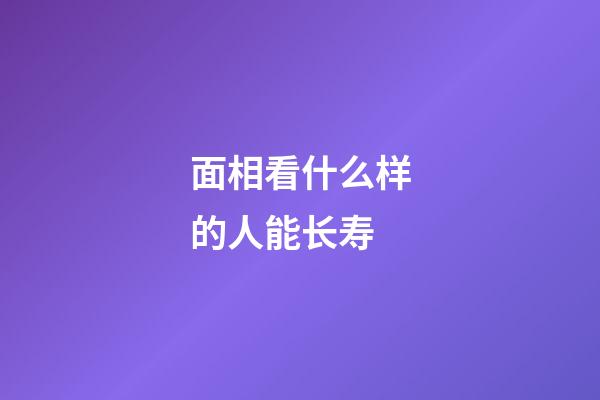 面相看什么样的人能长寿