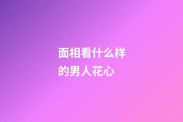 面相看什么样的男人花心