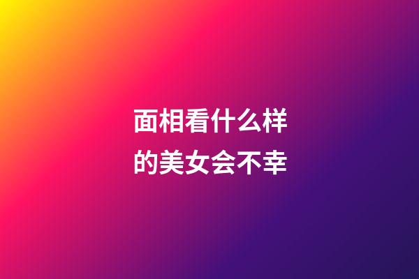 面相看什么样的美女会不幸