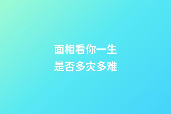 面相看你一生是否多灾多难
