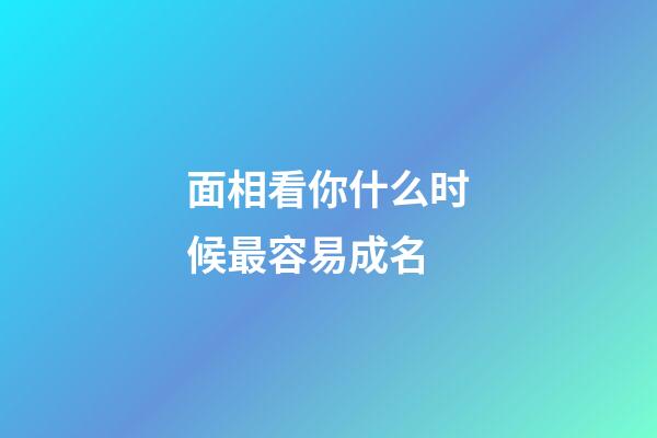 面相看你什么时候最容易成名