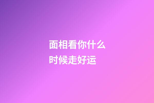 面相看你什么时候走好运