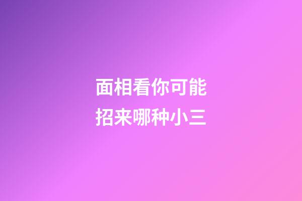 面相看你可能招来哪种小三