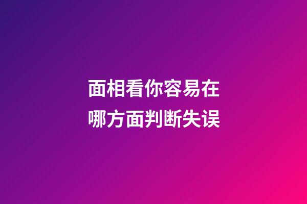 面相看你容易在哪方面判断失误
