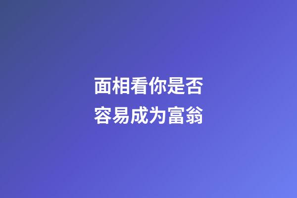 面相看你是否容易成为富翁