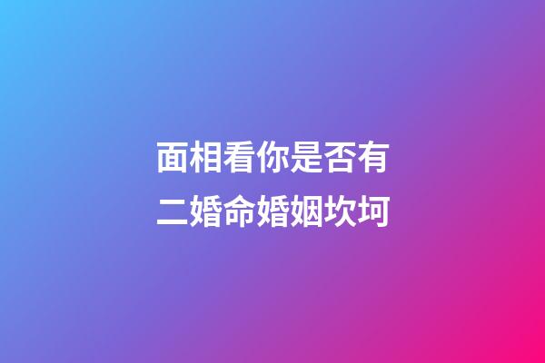 面相看你是否有二婚命婚姻坎坷