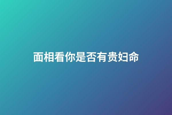 面相看你是否有贵妇命