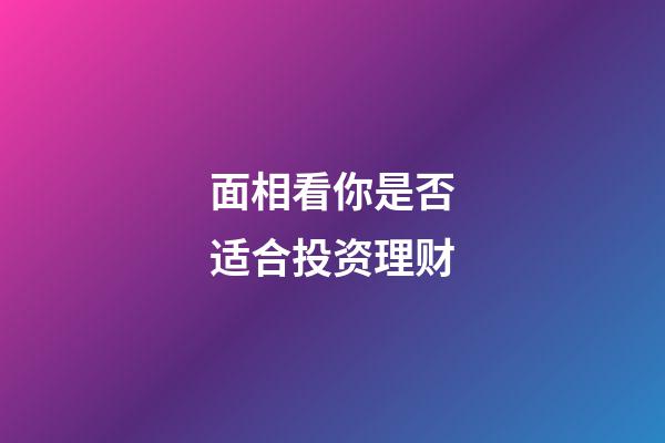 面相看你是否适合投资理财