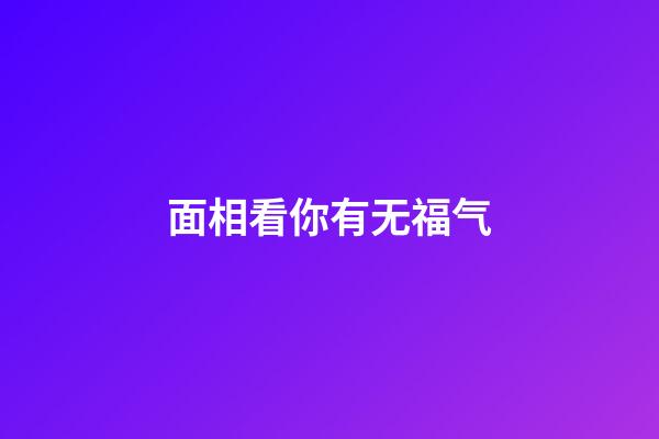 面相看你有无福气