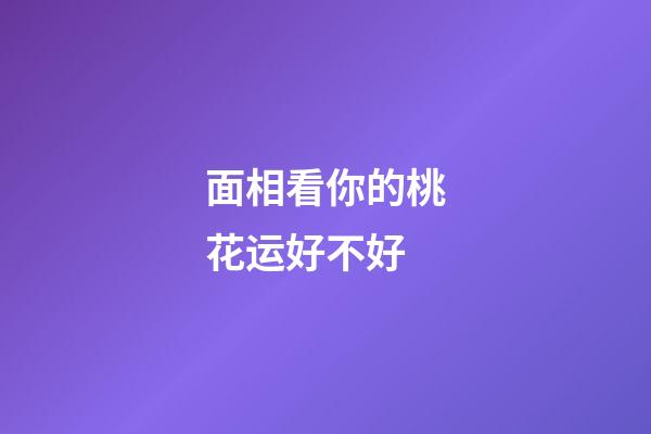 面相看你的桃花运好不好