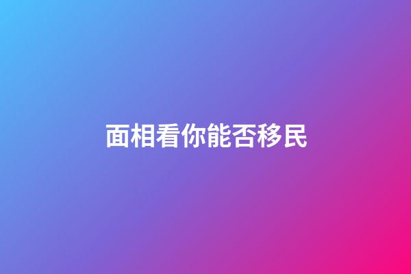 面相看你能否移民