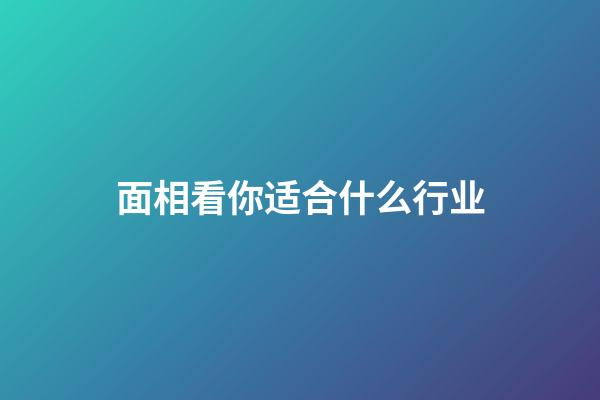 面相看你适合什么行业