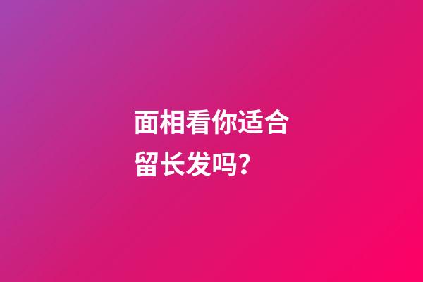 面相看你适合留长发吗？
