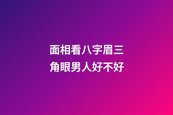 面相看八字眉三角眼男人好不好