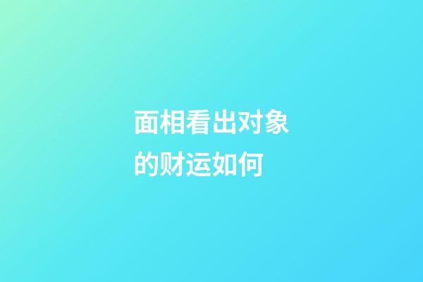 面相看出对象的财运如何