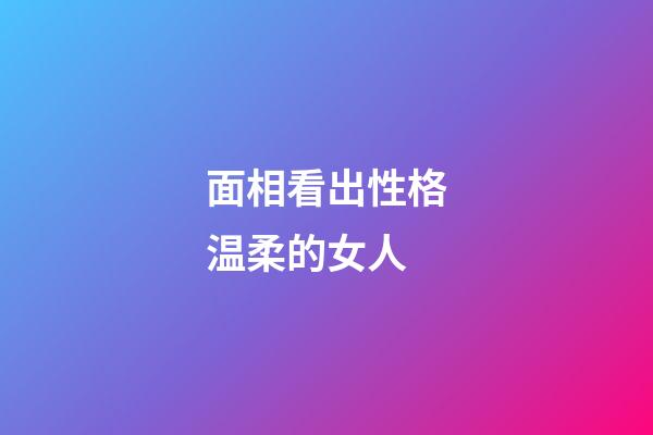 面相看出性格温柔的女人