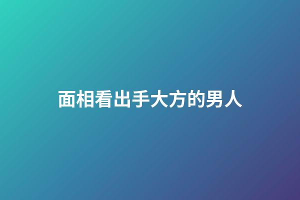 面相看出手大方的男人