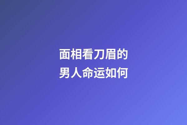 面相看刀眉的男人命运如何