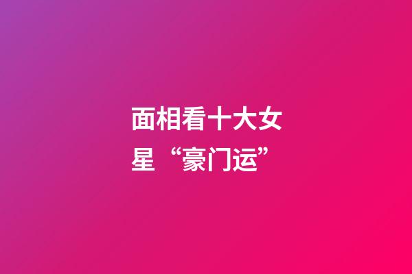 面相看十大女星“豪门运”