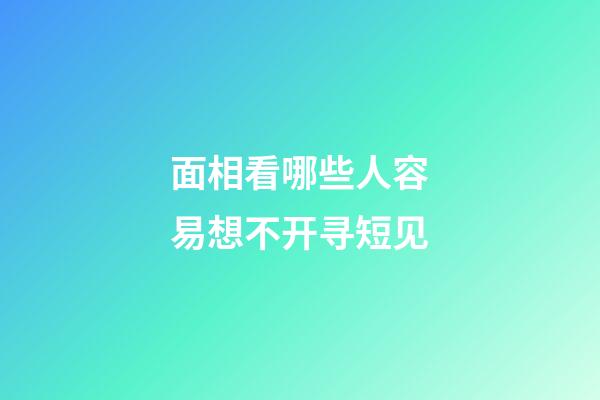 面相看哪些人容易想不开寻短见